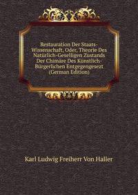 Restauration Der Staats-Wissenschaft, Oder, Theorie Des Naturlich-Geselligen Zustands Der Chimare Des Kunstlich- Burgerlichen Entgegengesezt (German Edition)