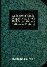 Wallenstein's Ende: Ungedruckte Briefe Und Acten, Volume 1 (German Edition)