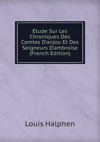 ?tude Sur Les Chroniques Des Comtes D'anjou Et Des Seigneurs D'ambroise (French Edition)
