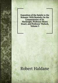 Exposition of the Epistle to the Romans: With Remarks On the Commentaries of Dr. Macknight, Professor Moses Stuart, and Professor Tholuck, Volume 3