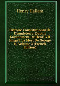Histoire Constitutionnelle D'angleterre, Depuis L'av?nement De Henri VII Jusqu'? La Mort De George Ii, Volume 2 (French Edition)