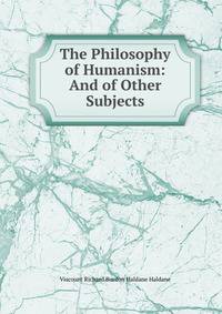 The Philosophy of Humanism: And of Other Subjects