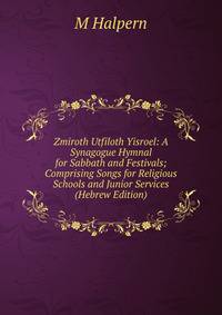 Zmiroth Utfiloth Yisroel: A Synagogue Hymnal for Sabbath and Festivals; Comprising Songs for Religious Schools and Junior Services (Hebrew Edition)