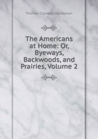 The Americans at Home: Or, Byeways, Backwoods, and Prairies, Volume 2
