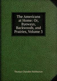 The Americans at Home: Or, Byeways, Backwoods, and Prairies, Volume 3