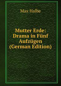 Mutter Erde: Drama in Funf Aufzugen (German Edition)