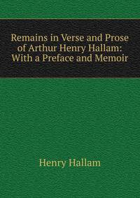 Remains in Verse and Prose of Arthur Henry Hallam: With a Preface and Memoir