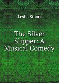 The Silver Slipper: A Musical Comedy