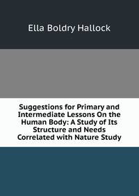 Suggestions for Primary and Intermediate Lessons On the Human Body: A Study of Its Structure and Needs Correlated with Nature Study