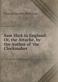 Sam Slick in England: Or, the Attach?, by the Author of 'the Clockmaker'.