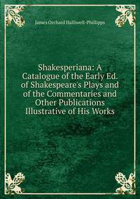Shakesperiana: A Catalogue of the Early Ed. of Shakespeare's Plays and of the Commentaries and Other Publications Illustrative of His Works
