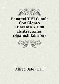 Panama Y El Canal: Con Ciento Cuarenta Y Una Ilustraciones (Spanish Edition)