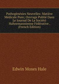 Pathogenesies Neuvelles: Matiere Medicale Pure; Ouvrage Publie Dans Le Journal De La Societo Hahnemannienne Federative . (French Edition)