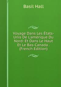 Voyage Dans Les ?tats-Unis De L'am?rique Du Nord: Et Dans Le Haut Et Le Bas-Canada . (French Edition)