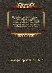 The Ladies' New Book of Cookery: A Practical System for Private Families in Town and Country; with Directions for Carving and Arranging the Table for . of Food for Invalids and for Children
