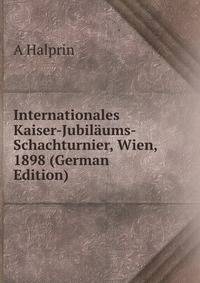 Internationales Kaiser-Jubilaums-Schachturnier, Wien, 1898 (German Edition)