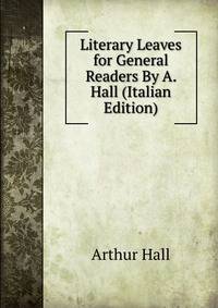 Literary Leaves for General Readers By A. Hall (Italian Edition)