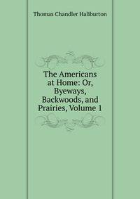 The Americans at Home: Or, Byeways, Backwoods, and Prairies, Volume 1