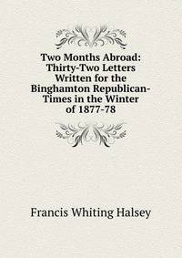 Two Months Abroad: Thirty-Two Letters Written for the Binghamton Republican-Times in the Winter of 1877-78
