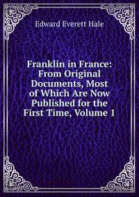 Franklin in France: From Original Documents, Most of Which Are Now Published for the First Time, Volume 1