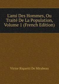 L'ami Des Hommes, Ou Trait? De La Population, Volume 1 (French Edition)