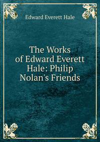 The Works of Edward Everett Hale: Philip Nolan's Friends