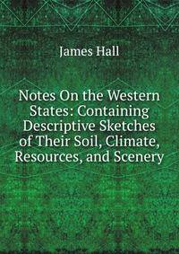 Notes On the Western States: Containing Descriptive Sketches of Their Soil, Climate, Resources, and Scenery