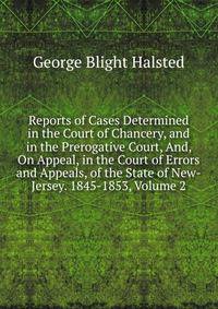Reports of Cases Determined in the Court of Chancery, and in the Prerogative Court, And, On Appeal, in the Court of Errors and Appeals, of the State of New-Jersey. 1845-1853, Volume 2