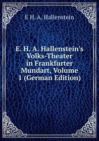 E. H. A. Hallenstein's Volks-Theater in Frankfurter Mundart, Volume 1 (German Edition)