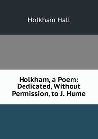 Holkham, a Poem: Dedicated, Without Permission, to J. Hume