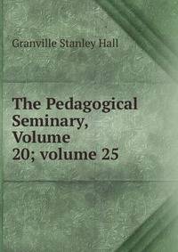 The Pedagogical Seminary, Volume 20; volume 25