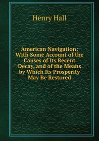 American Navigation: With Some Account of the Causes of Its Recent Decay, and of the Means by Which Its Prosperity May Be Restored