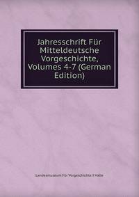Jahresschrift Fur Mitteldeutsche Vorgeschichte, Volumes 4-7 (German Edition)