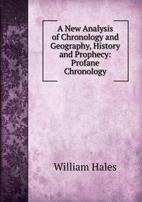 A New Analysis of Chronology and Geography, History and Prophecy: Profane Chronology