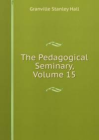 The Pedagogical Seminary, Volume 15