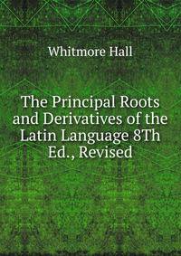 The Principal Roots and Derivatives of the Latin Language 8Th Ed., Revised