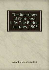 The Relations of Faith and Life: The Bedell Lectures, 1905