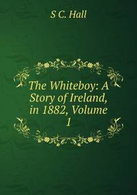The Whiteboy: A Story of Ireland, in 1882, Volume 1