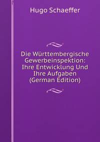 Die Wurttembergische Gewerbeinspektion: Ihre Entwicklung Und Ihre Aufgaben (German Edition)