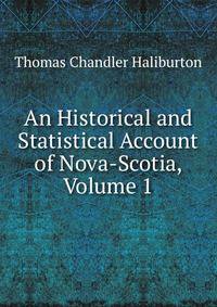 An Historical and Statistical Account of Nova-Scotia, Volume 1
