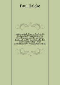 Mathematisch Zinnen-Confect: Of, Wiskundige Uytspanningen Ter Beoeffeningen Van Het Verstand. Bestaande in 574 Uytgelezen En Ten Deele Zeer Konstige . Allen Liefhebberen Der Wisk (Dutch Edition)