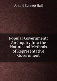 Popular Government: An Inquiry Into the Nature and Methods of Representative Government