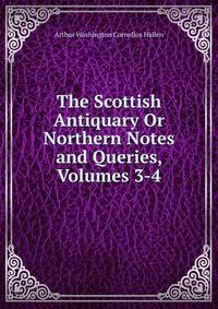 The Scottish Antiquary Or Northern Notes and Queries, Volumes 3-4