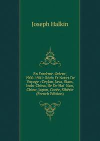 En Extreme-Orient, 1900-1901: Recit Et Notes De Voyage : Ceylan, Java, Siam, Indo-China, Ile De Hai-Nan, Chine, Japon, Coree, Siberie (French Edition)