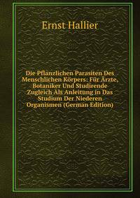 Die Pflanzlichen Parasiten Des Menschlichen Korpers: Fur Arzte, Botaniker Und Studirende Zugleich Als Anleitung in Das Studium Der Niederen Organismen (German Edition)