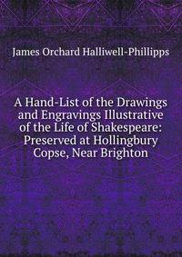 A Hand-List of the Drawings and Engravings Illustrative of the Life of Shakespeare: Preserved at Hollingbury Copse, Near Brighton