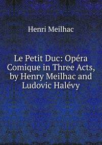 Le Petit Duc: Opera Comique in Three Acts, by Henry Meilhac and Ludovic Halevy