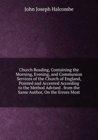Church Reading, Containing the Morning, Evening, and Communion Services of the Church of England, Pointed and Accented According to the Method Advised . from the Same Author, On the Errors Most