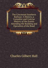 The Cincinnati Southern Railway: A History. a Complete and Concise History of the Events Attending the Building and Operation of the Road