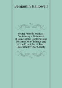 Young Friends' Manual: Containing a Statement of Some of the Doctrines and Testimonies of Friends and of the Principles of Truth Professed by That Society